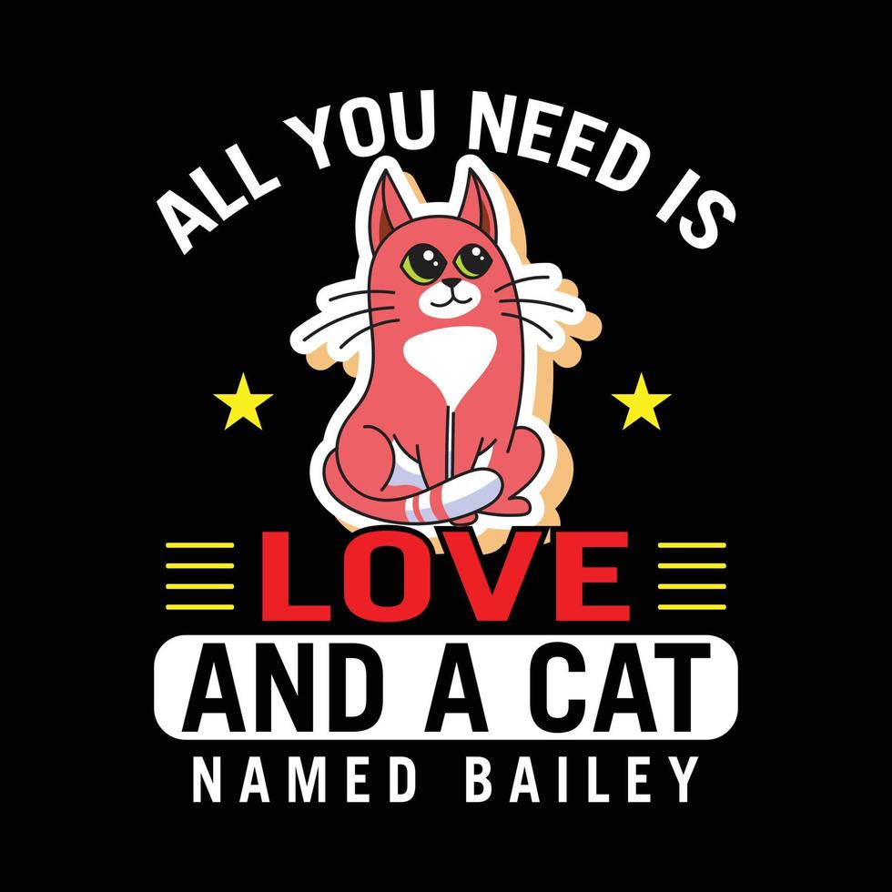 camiseta de gato. cita de la camisa del amante de los gatos que dice: todo lo que necesitas es amor y un gato llamado bailey. vector