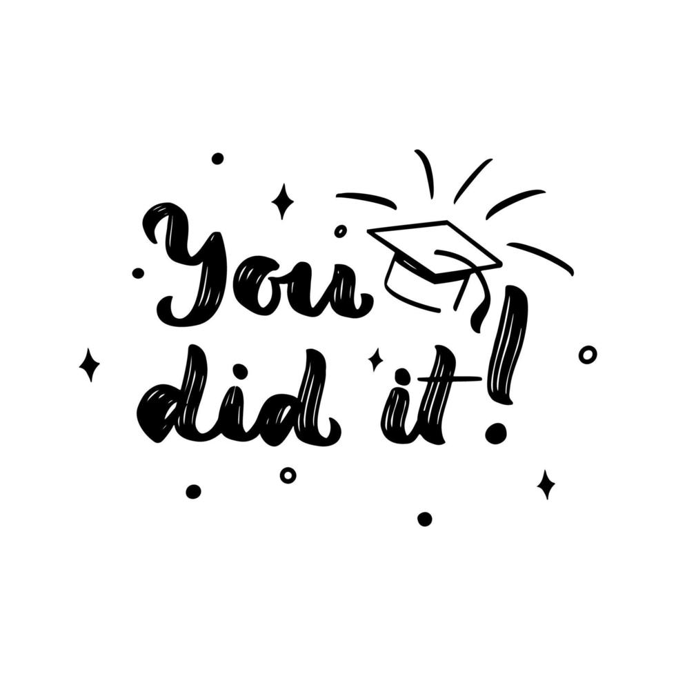 You did it with cap. Motivational quote for graduation. Congrats concept. Vector script phrase. Print for greeting card, t shirt, diploma, postcard.