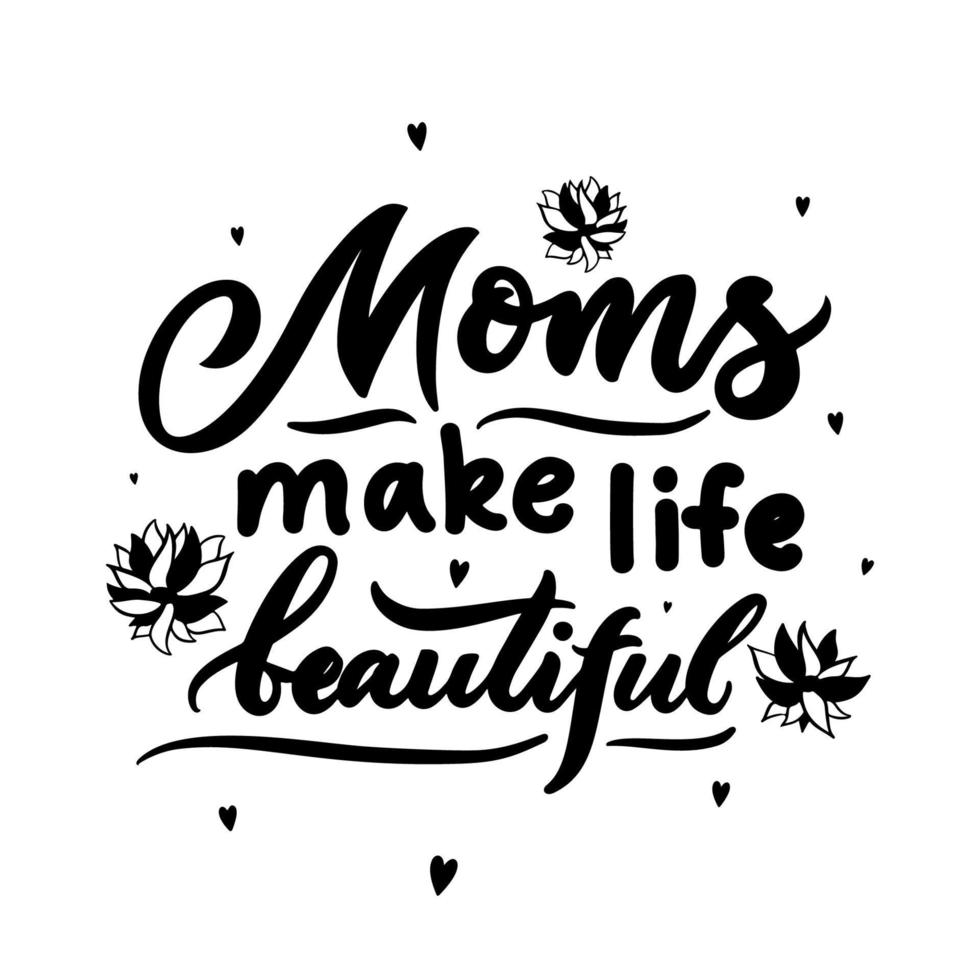 Mom quote. Mothers day concept. Moms make life beautiful with flowers, hearts. Vector typographic saying. Template for t shirt design, postcard, greeting card, poster, home decor. Isolated black color