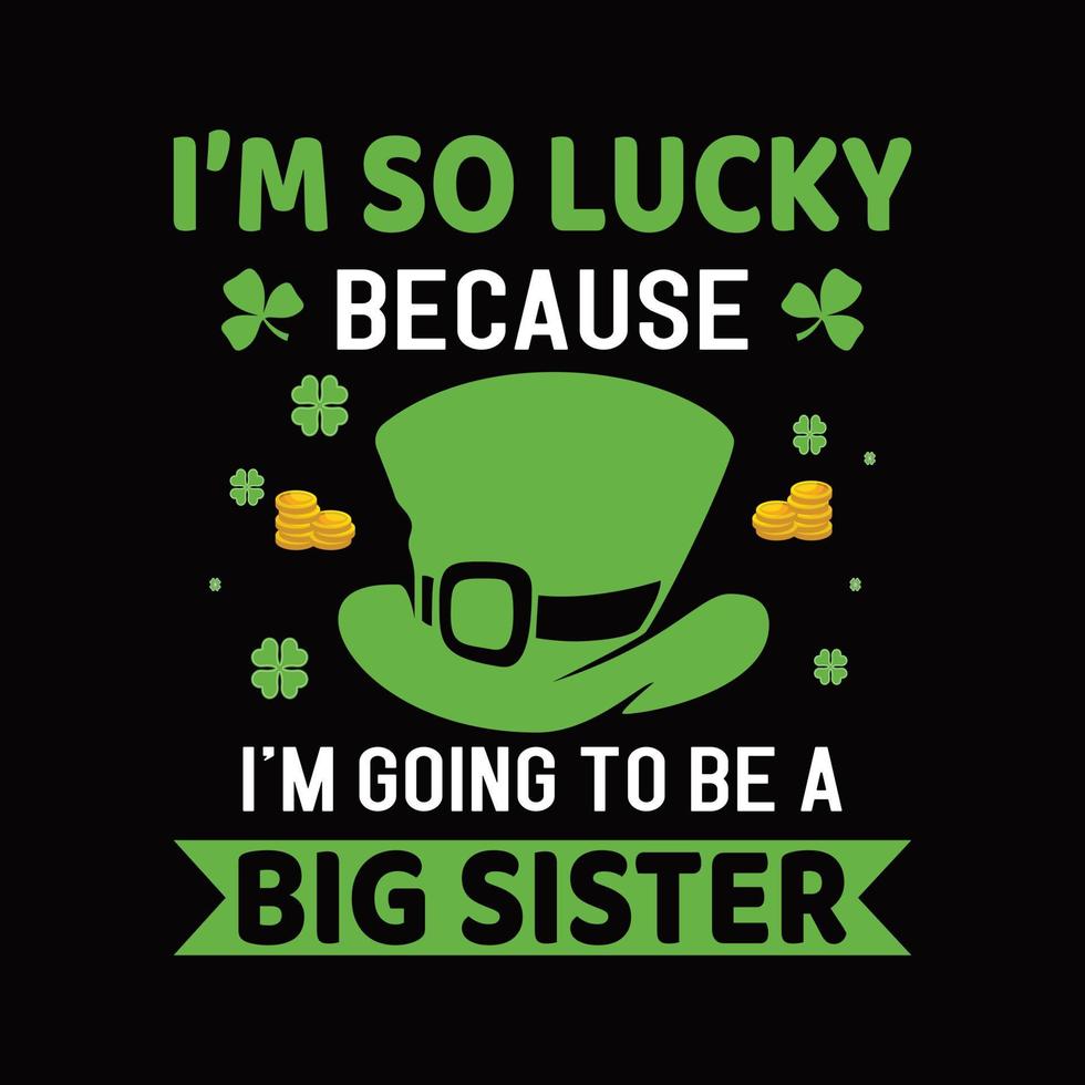 I Am So Lucky Because I am Going To Be A Big Sister. St. Patricks Day T shirt Design Vector And Illustration.