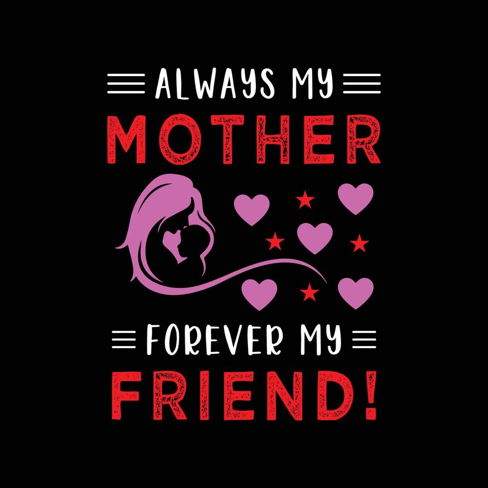 Mom t shirt. Always my mother forever my friend black typography t shirt design template. Mothers day t shirt vector