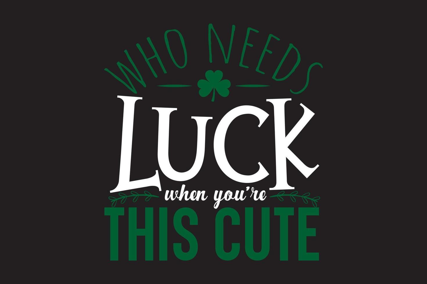 Who needs luck typography St Patricks Day t shirt design vector