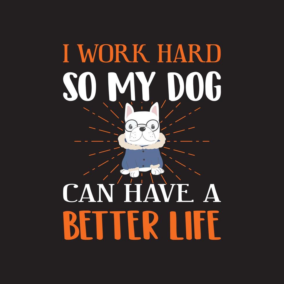 Dog lover t shirt design vector - I work hard so my dog can have a better life.