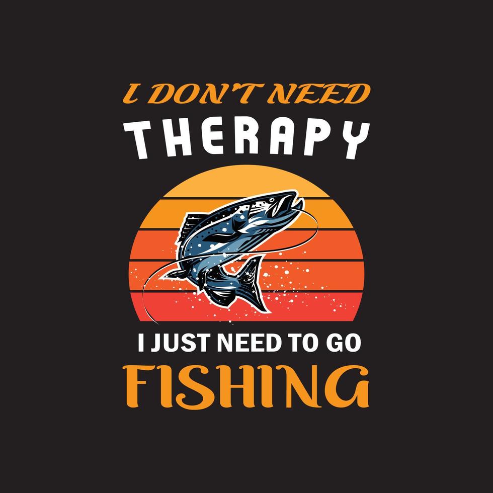 I don't need therapy I just need to go fishing. Fishing t shirt design. vector