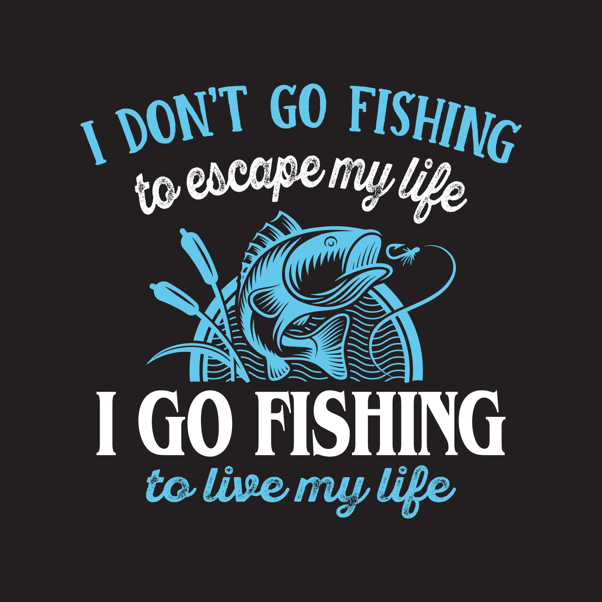 I don't go fishing to escape my life I go fishing to live my life