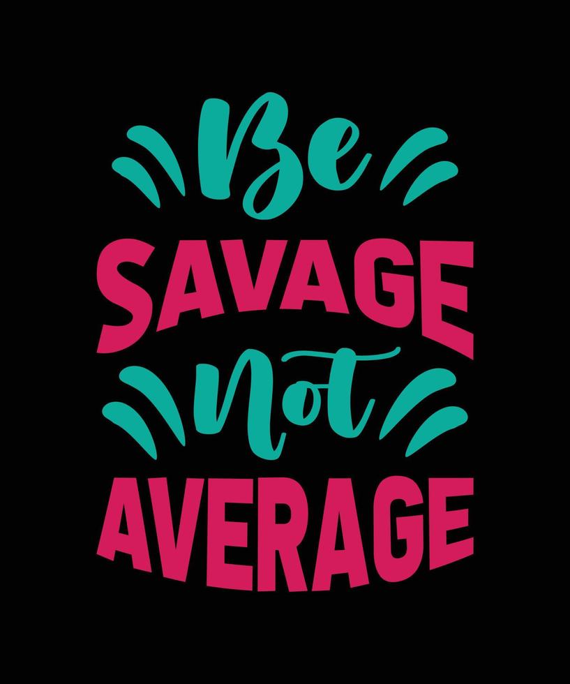 be savage not average typography t-shirt design vector