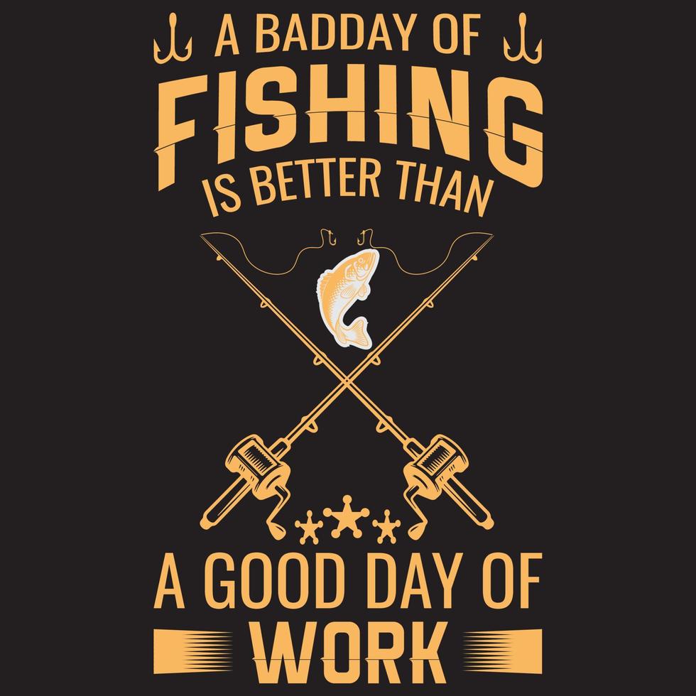 A BADDAY OF FISHING IS BETTER THAN A GOOD DAY OF WORK T-SHIRT DESIGN vector