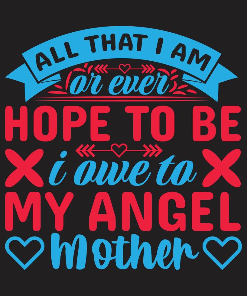 All that I am, or ever hope to be, I owe to my angel mother vector