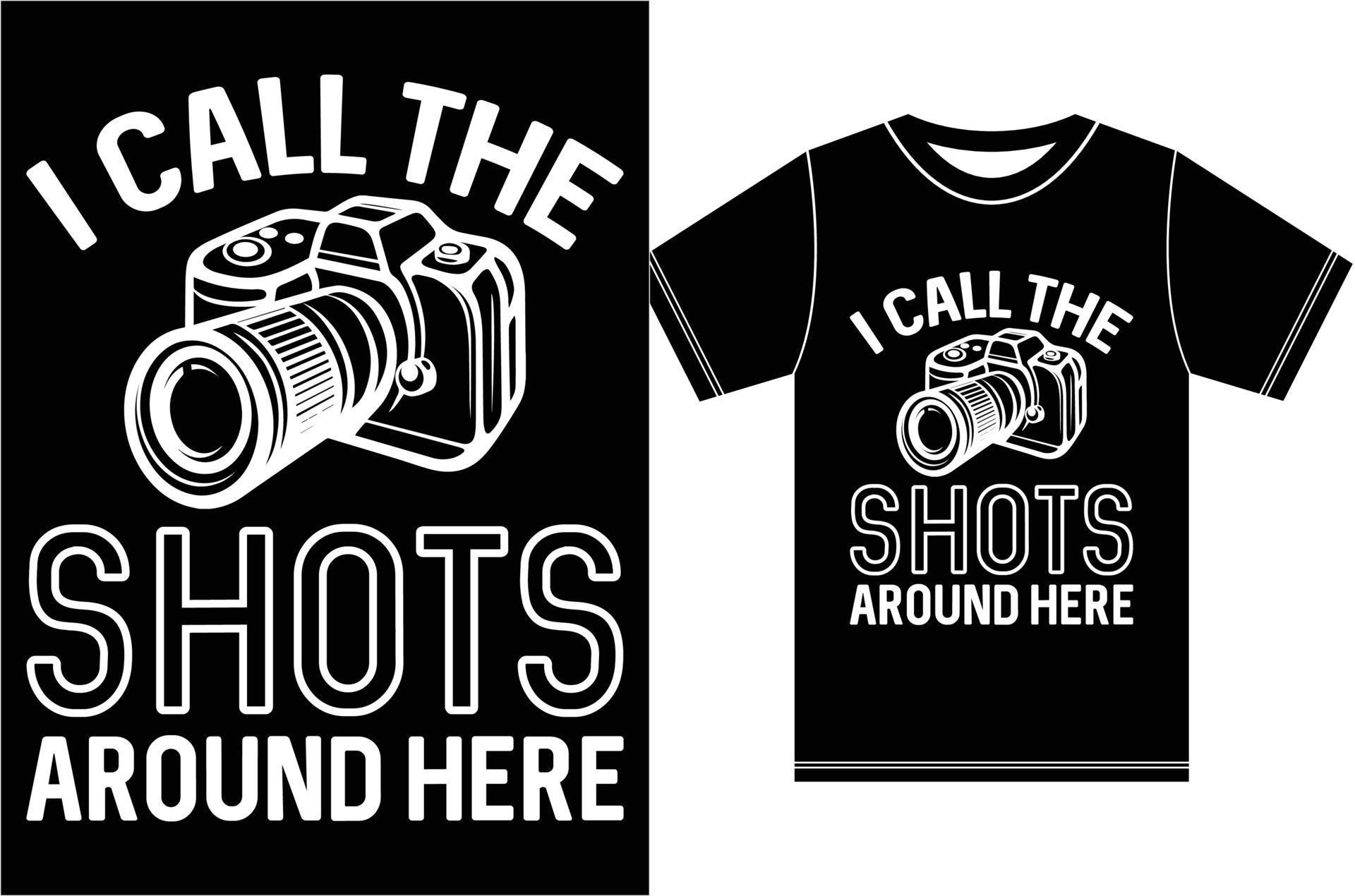 I Call The Shots Around Hear. Photography T shirt Design. Camera T