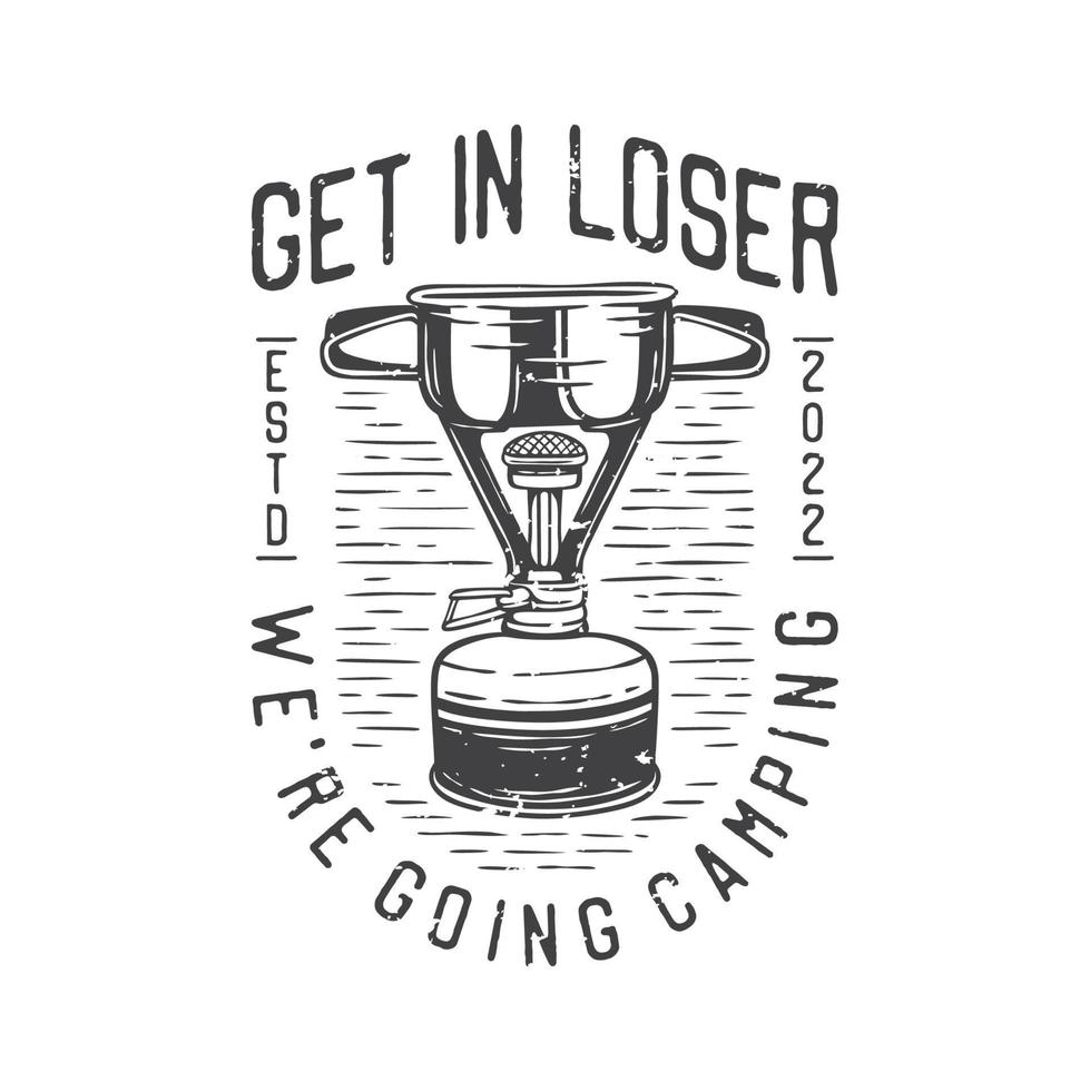 american vintage illustration get in loser we're going camping for t shirt design vector