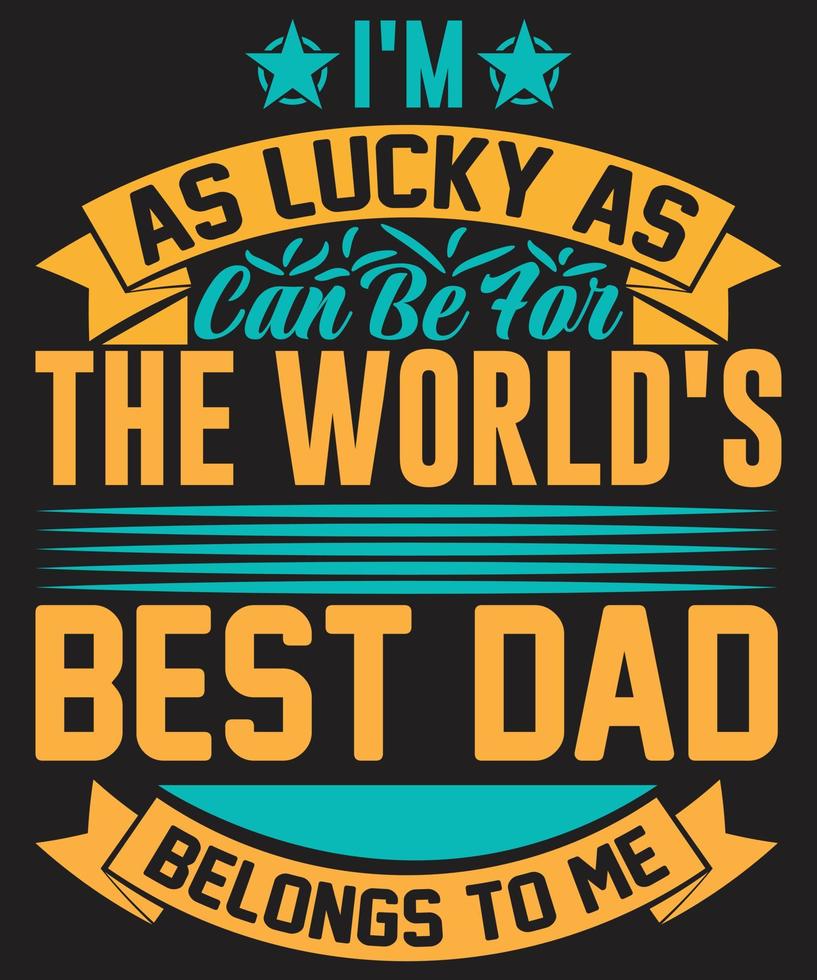 I'm As Lucky As Can Be For The World's Best Dad Belongs To Me vector