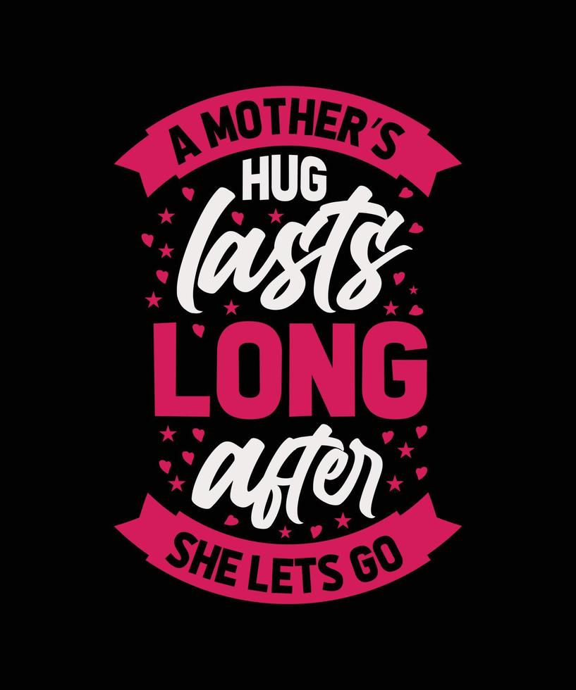 A MOTHER'S HUG LASTS LONG AFTER SHE LETS GO TYPOGRAPHY T-SHIRT DESIGN vector