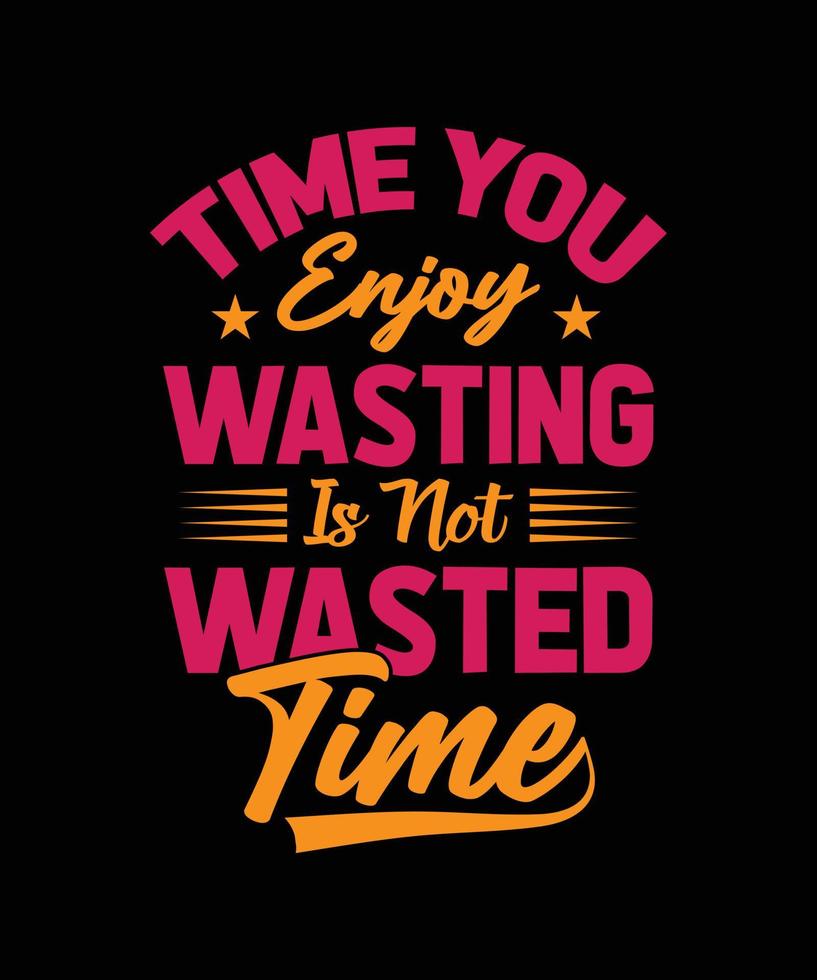 TIME YOU ENJOY WASTING IS NOT WASTED TIME COLORFUL TYPOGRAPHY T-SHIRT DESIGN vector