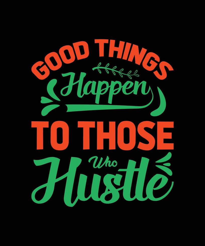 GOOD THINGS HAPPEN TO THOSE WHO HUSTLE TYPOGRAPHY T-SHIRT DESIGN vector