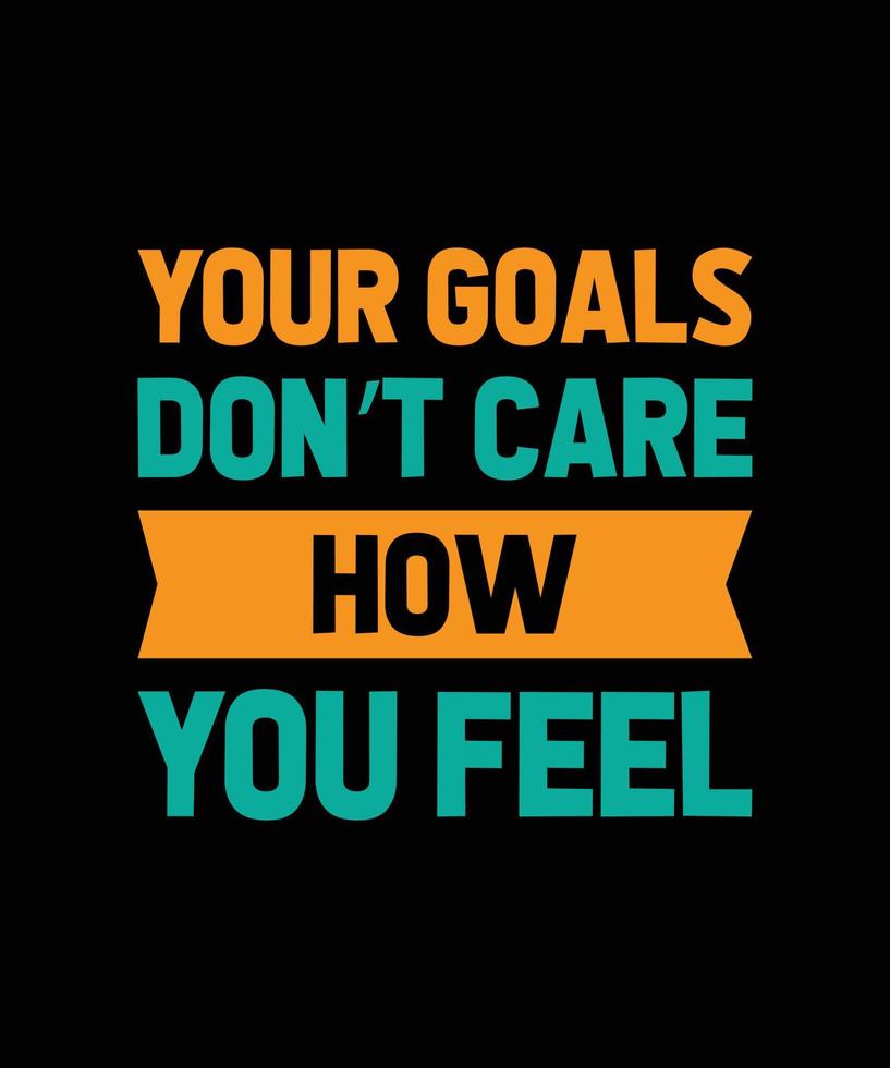 your goals don't care how you feel typography t-shirt deisgn vector