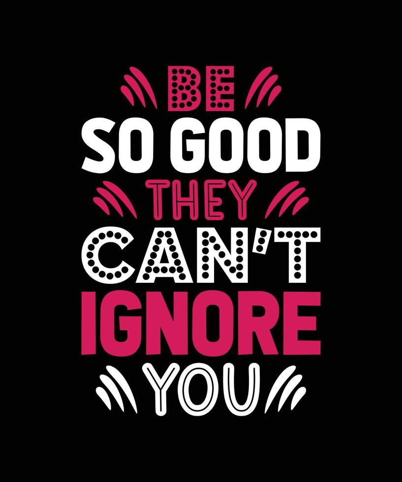BE SO GOOD THEY CAN'T IGNORE YOU TYPOGRAPHY T-SHIRT DESIGN vector