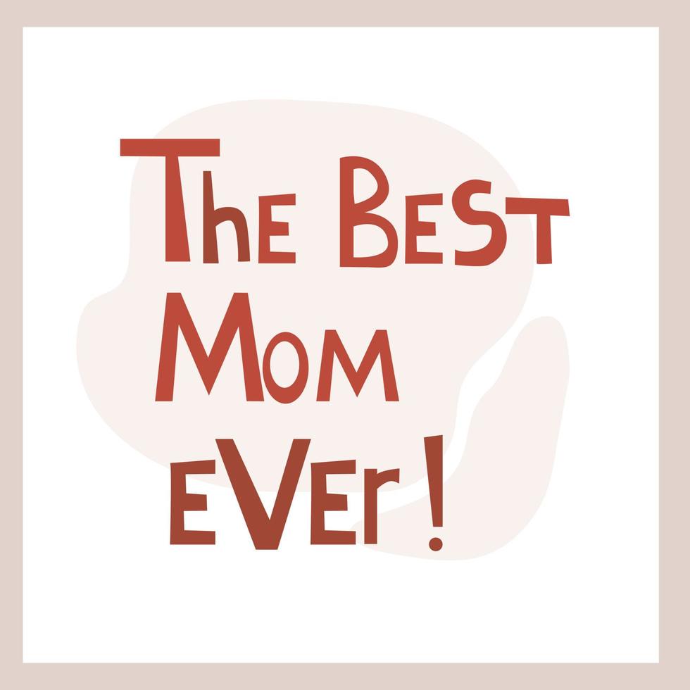 The Best Mom Ever. Inspirational congratulatory quote. Positive message in hand drawn font. Bright letters, vector text. For postcard, poster, t-shirt print