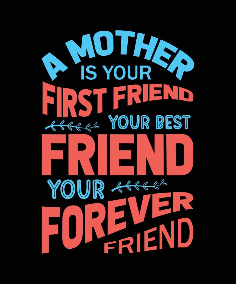 a mother is your first friend your best friend your forever friend t-shirt design vector