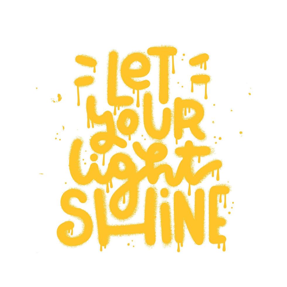 Let your light shine - Urban graffiti lettering sprayed. Hipster graphic hand drawn typography vector illustration for tee t shirt or sweatshirt. Isolated textured Vector Illustration.