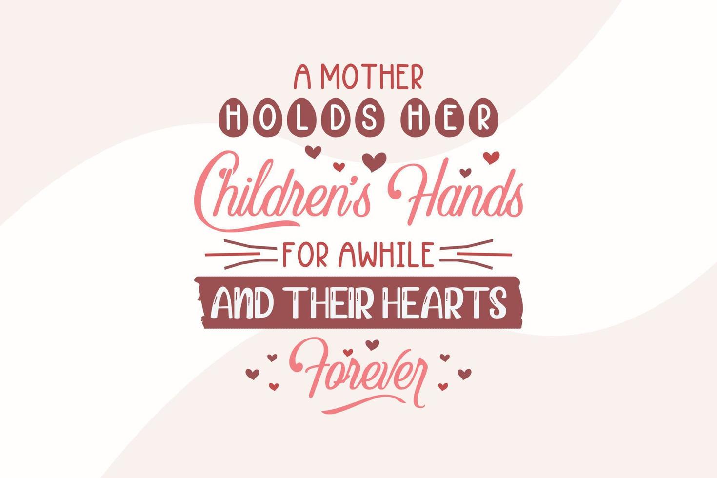 Mother's Day T-Shirt Design A Mother Holds Her Children's Hand For Awhile And Their Hearts Forever vector