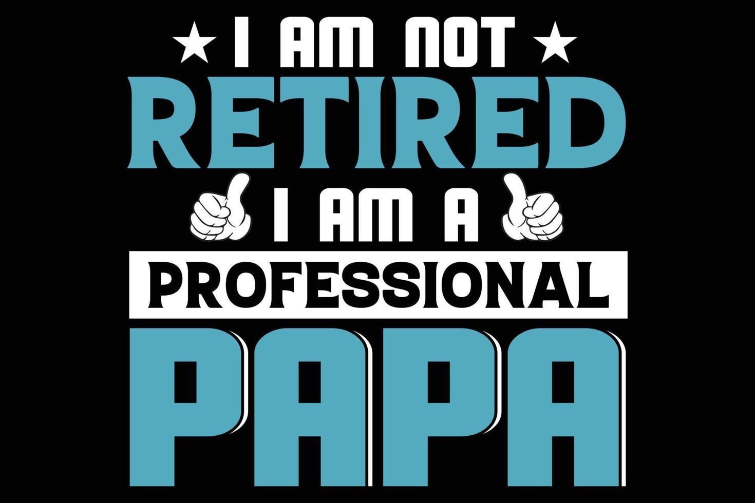 I AM NOT RETIRED I AM A PROFESSIONAL PAPA vector