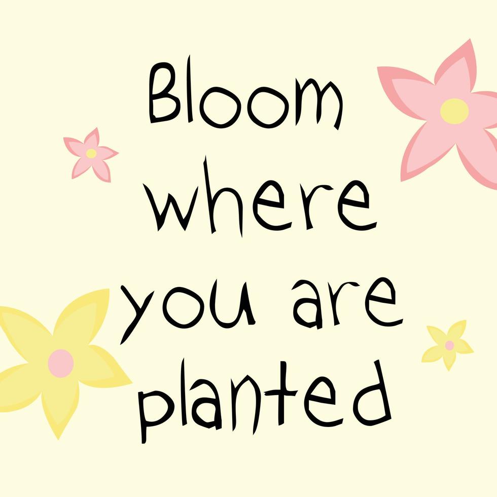 Bloom where you are planted. Trendy quote illustration with flowers for postcard, design, posters. Love yourself and stay beautiful. vector