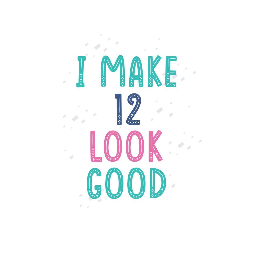 I Make 12 look good, 12 birthday celebration lettering design vector