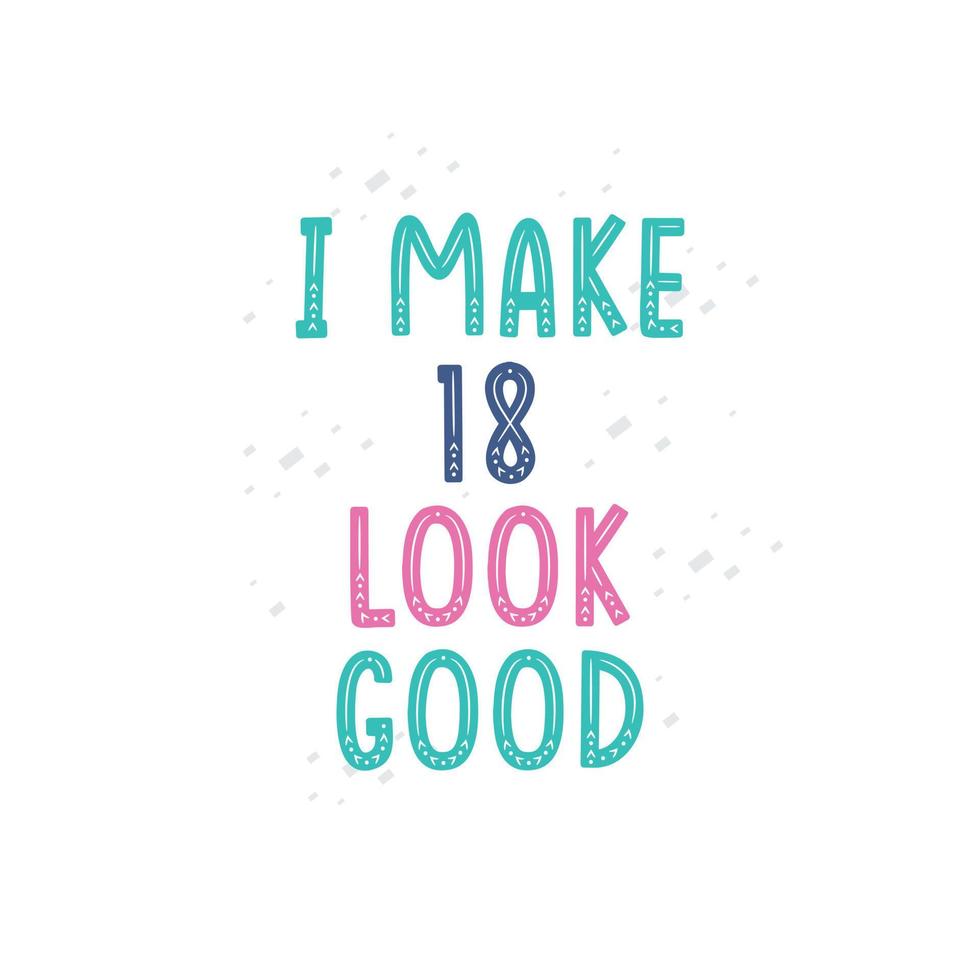 I Make 18 look good, 18 birthday celebration lettering design vector