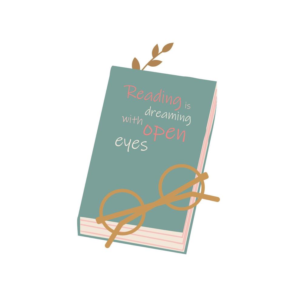 Book with glasses isolated on white background. Reading is dreaming with open eyes - a quote from the letters on the cover of the book. Typographic funny phrase. Vector flat illustration.