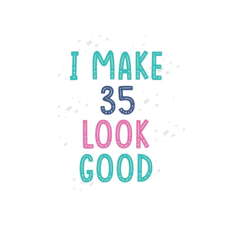 I Make 35 look good, 35 birthday celebration lettering design vector