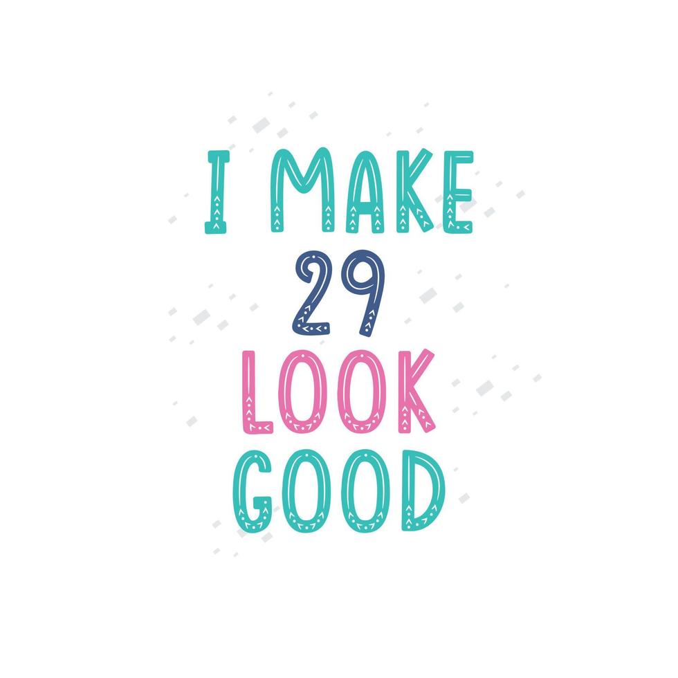 I Make 29 look good, 29 birthday celebration lettering design vector