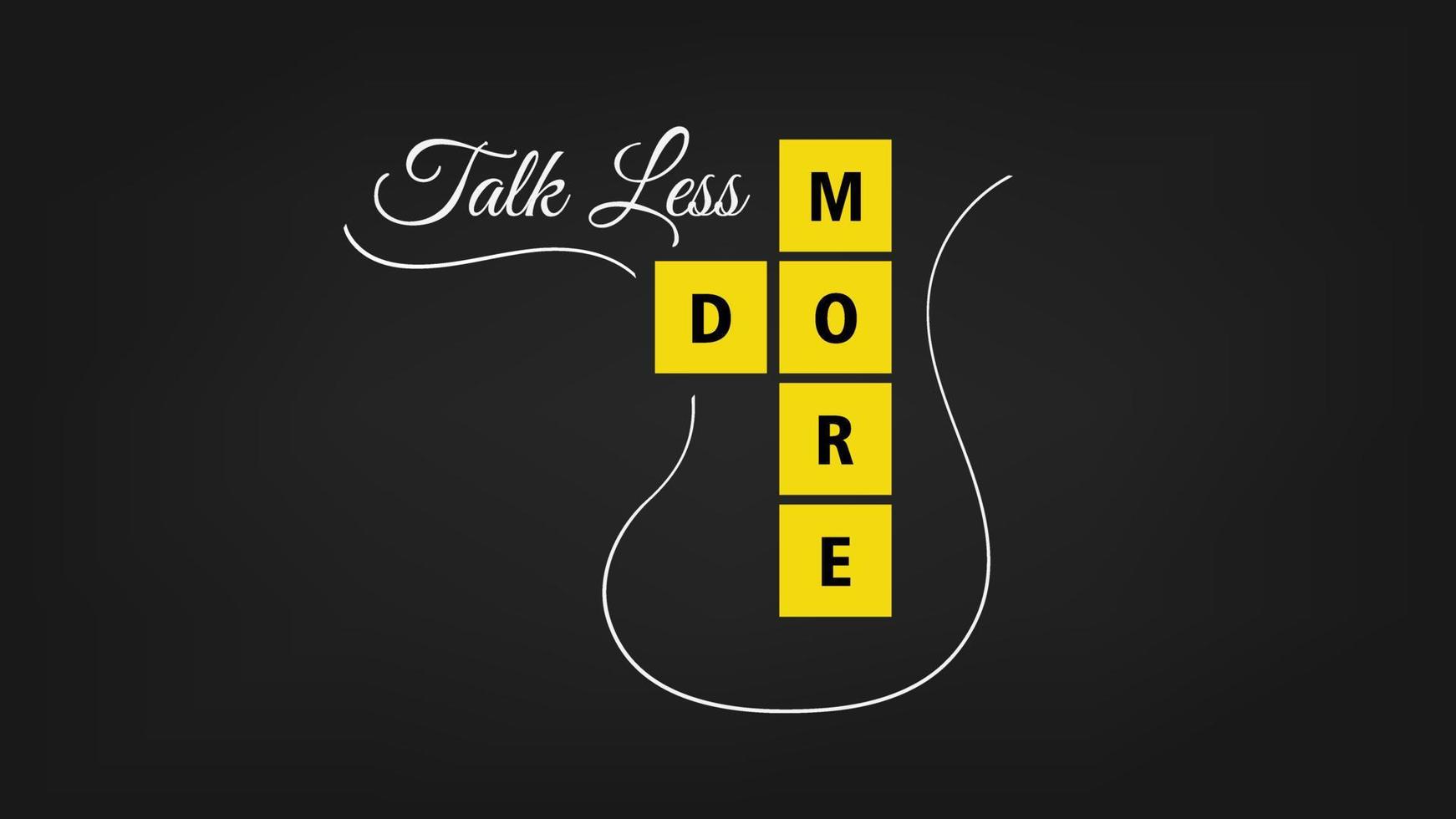 Vector graphic of motivation word. Talk Less do more motivational text. Using white and yellow color scheme isolated on black background. Suitable for motivational or greeting card