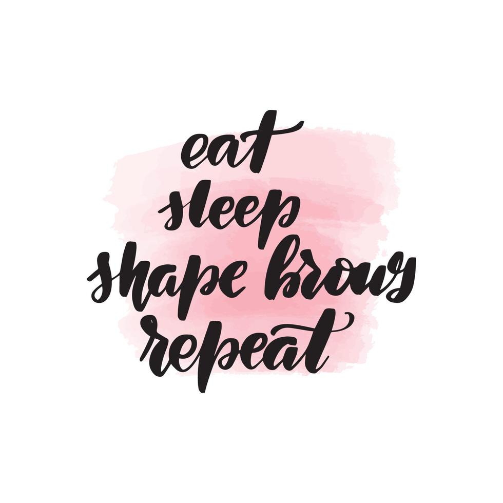 Handwritten brush lettering eat, sleep, shape brows, repeat. Vector calligraphy illustration with pink watercolor stain on background. Textile graphic, tshirt print.