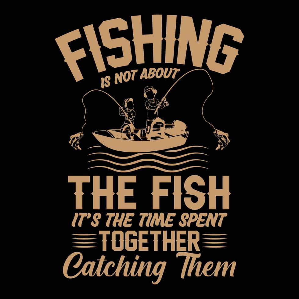 Fishing is not about the fish it is time spent together catching them vector trendy t shirt design, illustration, graphic artwork