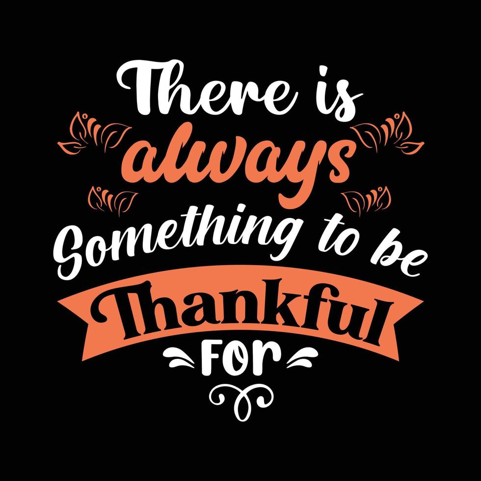 There is always something to be thankful for. Illustration for happy thanksgiving vector T-shirt design. Good for greeting cards, T-shirts, textile prints, and gifts.