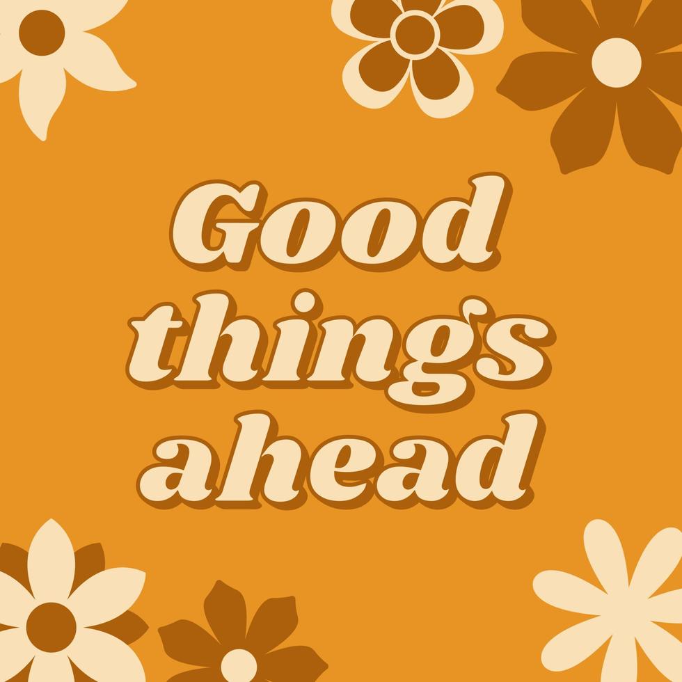 Good things ahead. Inspirational quote in retro style with groovy flowers. vector