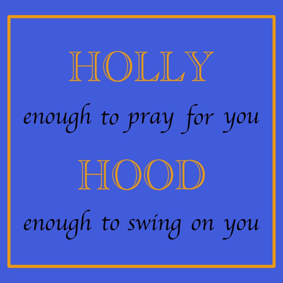 Holly enough to pray for you hood enough to swing on you vector