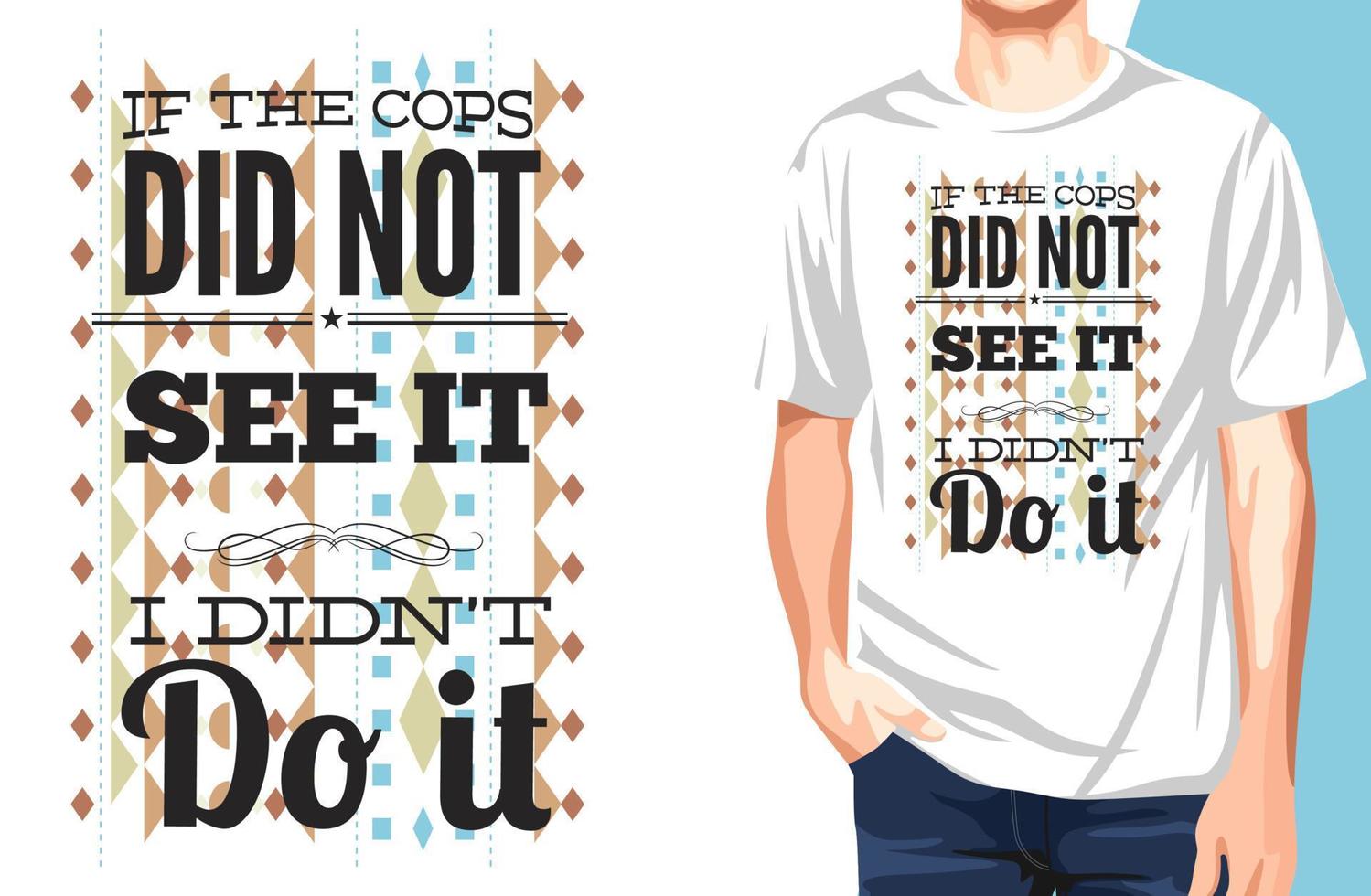 If the cops did not see it i did not do it T-shirt.Can be used for t-shirt print, mug print, pillows, fashion print design, kids wear, baby shower, greeting and postcard. t-shirt design vector