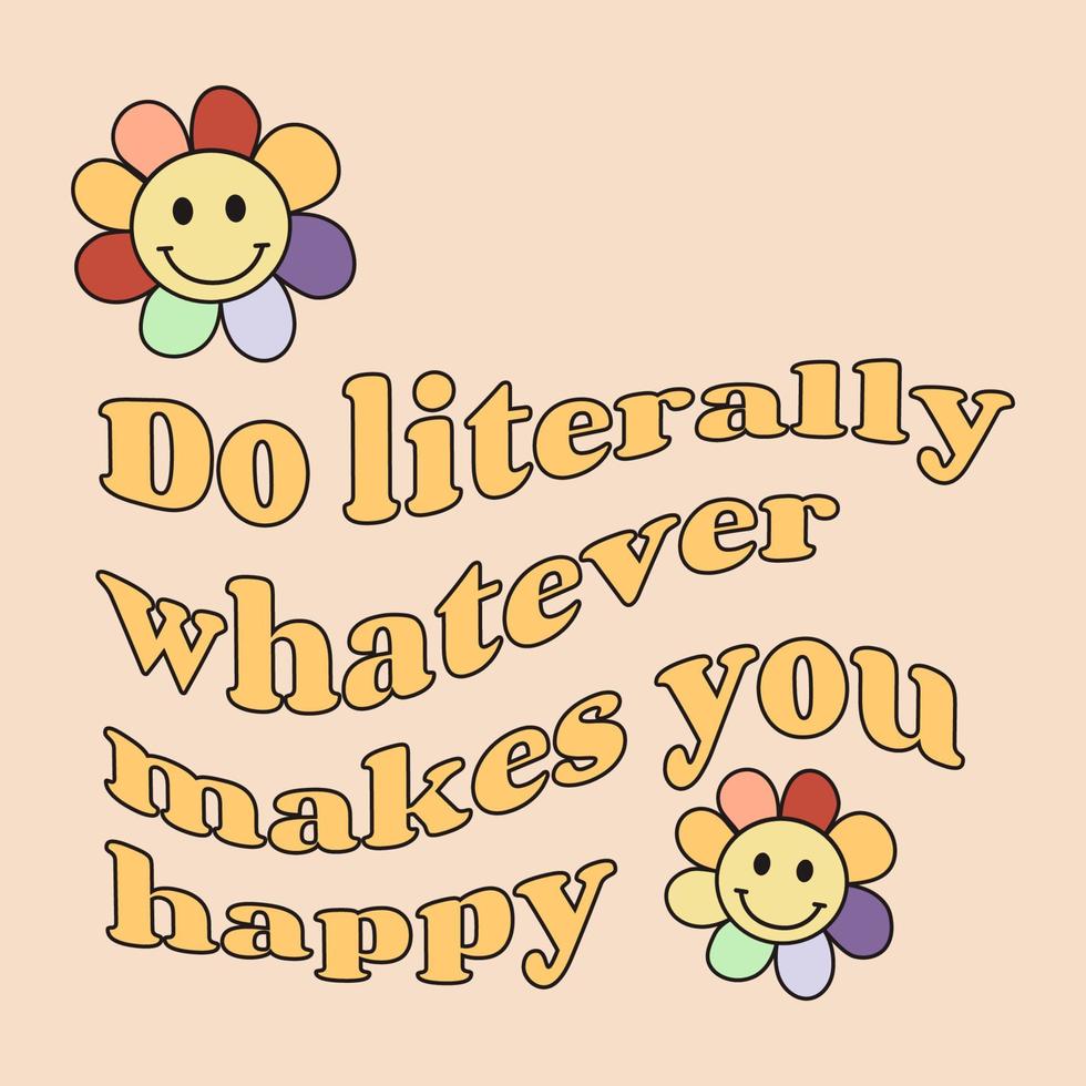 Do literally whatever makes you happy. Motivation and inspiring statement, quote, with a flower. Fashionable design for photo stickers, greeting cards, T-shirt prints, posters vector