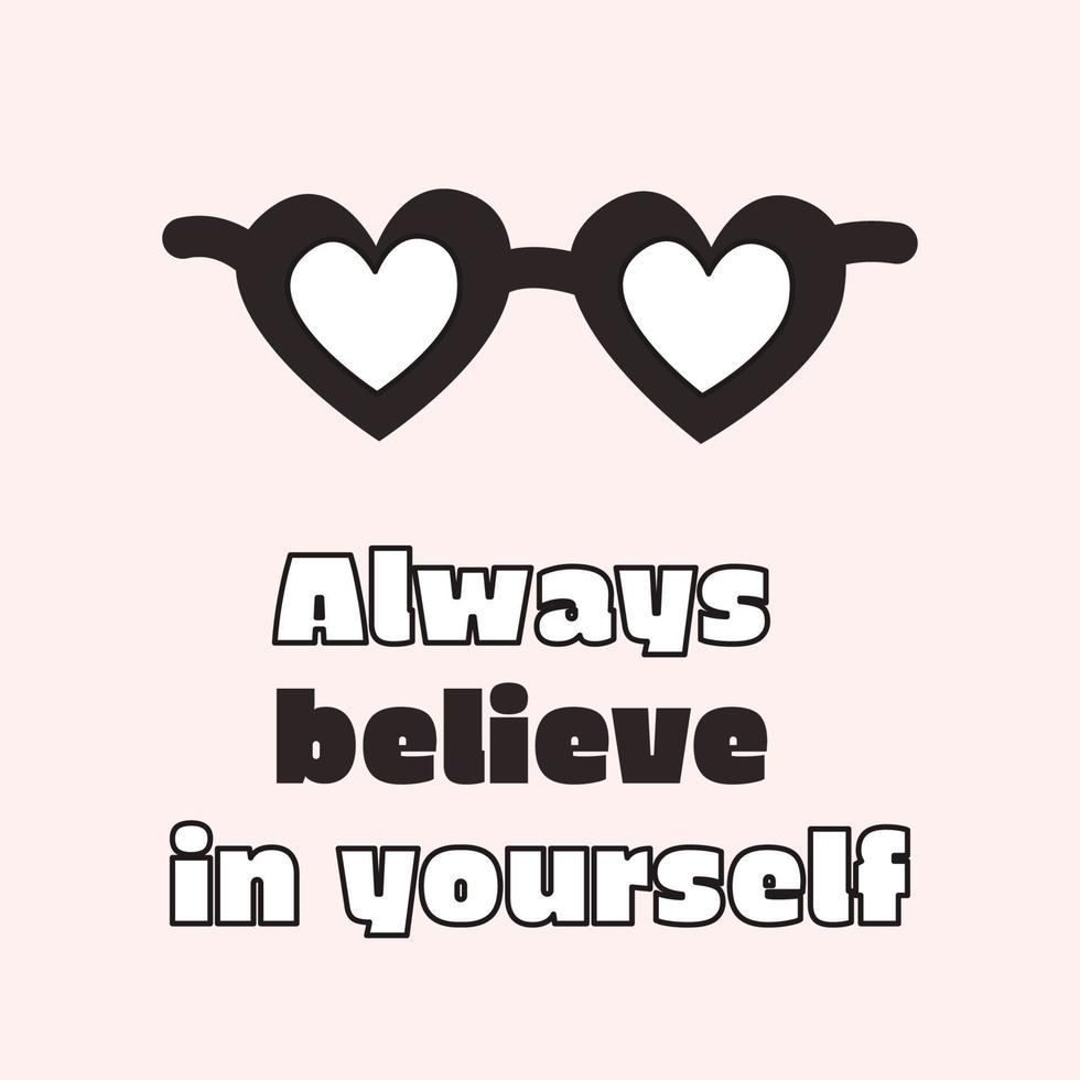 Always believe in yourself. Motivation and inspiring statement, quote, with a sunglasses with hearts. Fashionable design for photo stickers, greeting cards, T-shirt prints, posters. vector