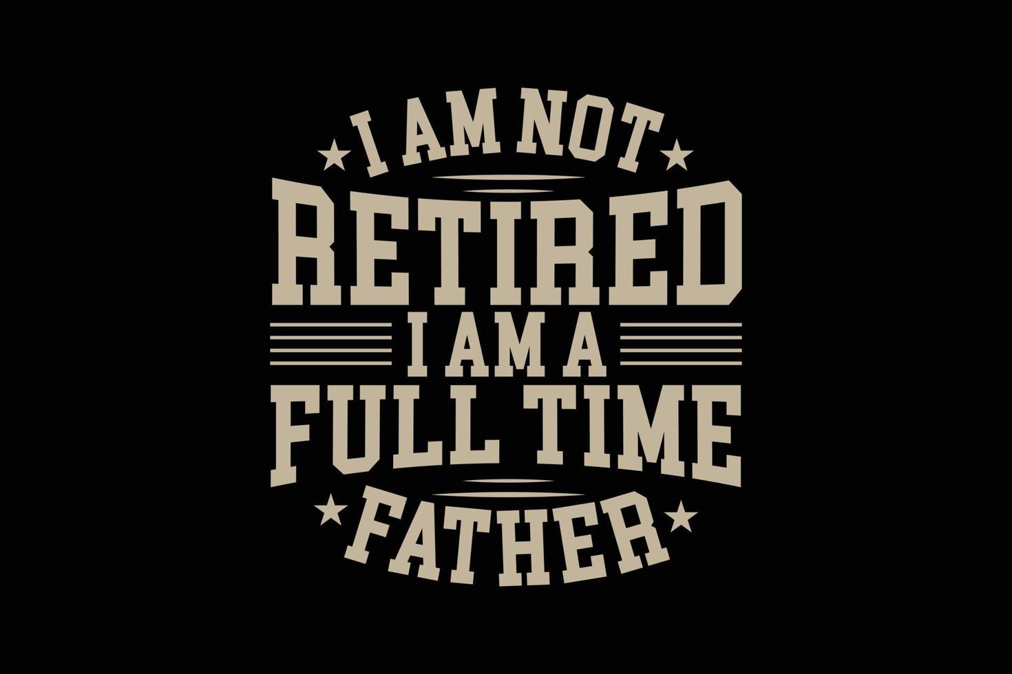 I am not retired i am a full time father typography t-shirt design. vector