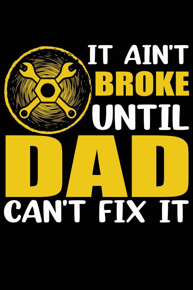 Father's day  T-shirt design. it ain't broke until dad can't fix it. vector