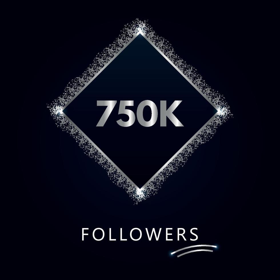 750K or 750 thousand followers with frame and silver glitter isolated on a navy-blue background. Greeting card template for social networks likes, subscribers, friends, and followers. vector