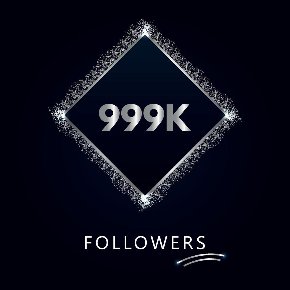 999K or 999 thousand followers with frame and silver glitter isolated on a navy-blue background. Greeting card template for social networks likes, subscribers, friends, and followers. vector