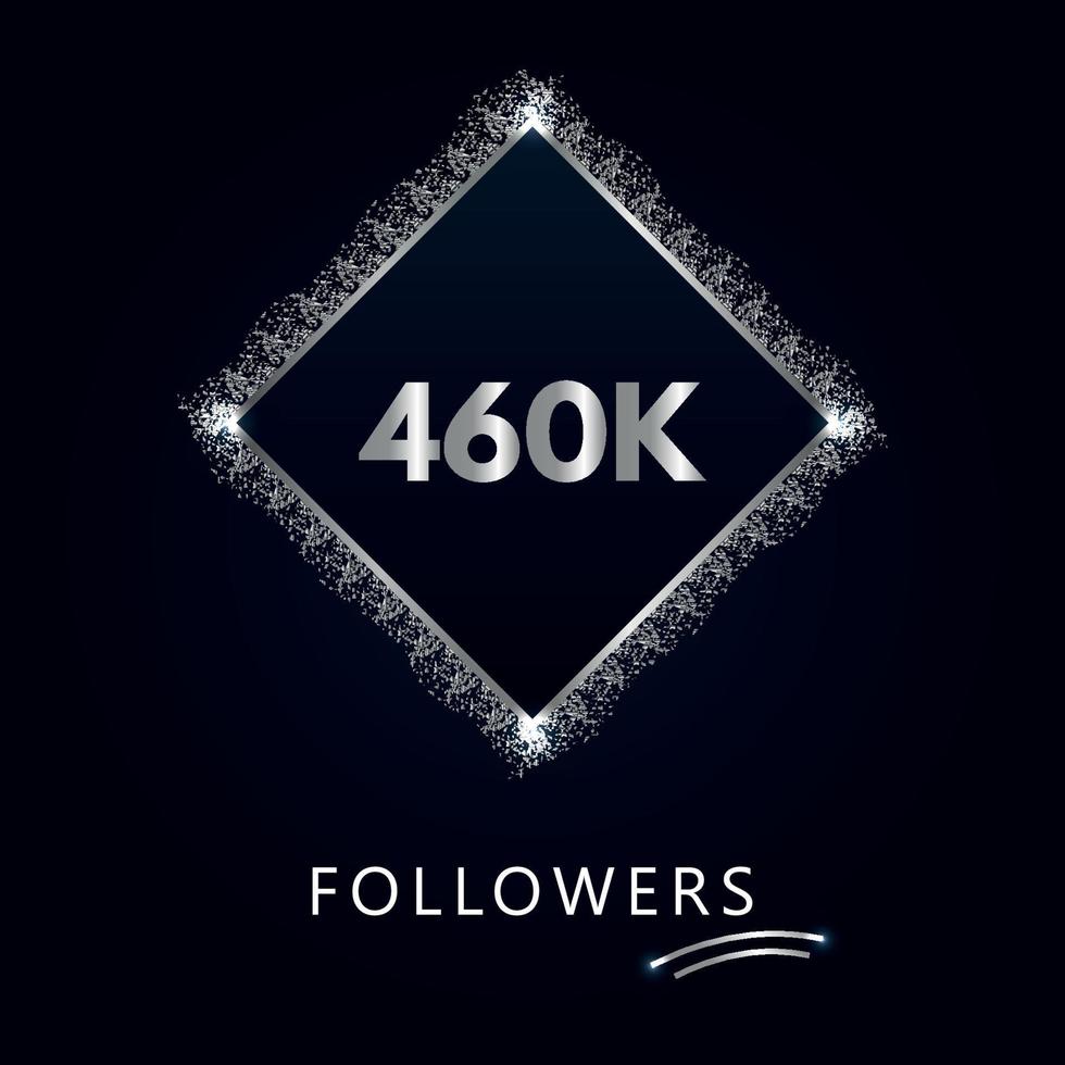 460K or 460 thousand followers with frame and silver glitter isolated on a navy-blue background. Greeting card template for social networks likes, subscribers, friends, and followers. vector