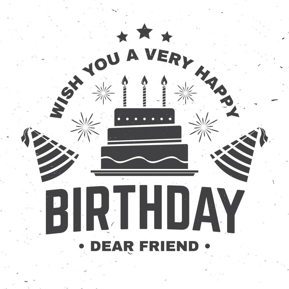 Wish you a very happy Birthday dear friend. Badge, card, with birthday hat, firework and cake with candles. Vector. Vintage typographic design for birthday celebration emblem in retro style vector
