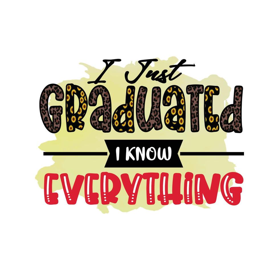 I just graduated I know everything, Graduation Sublimation Design, perfect on t shirts, mugs, signs, cards and much more vector