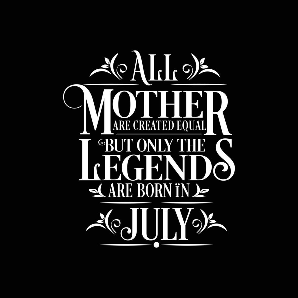 All Mother are Created Equal but legends are born in July. Free Birthday Vector