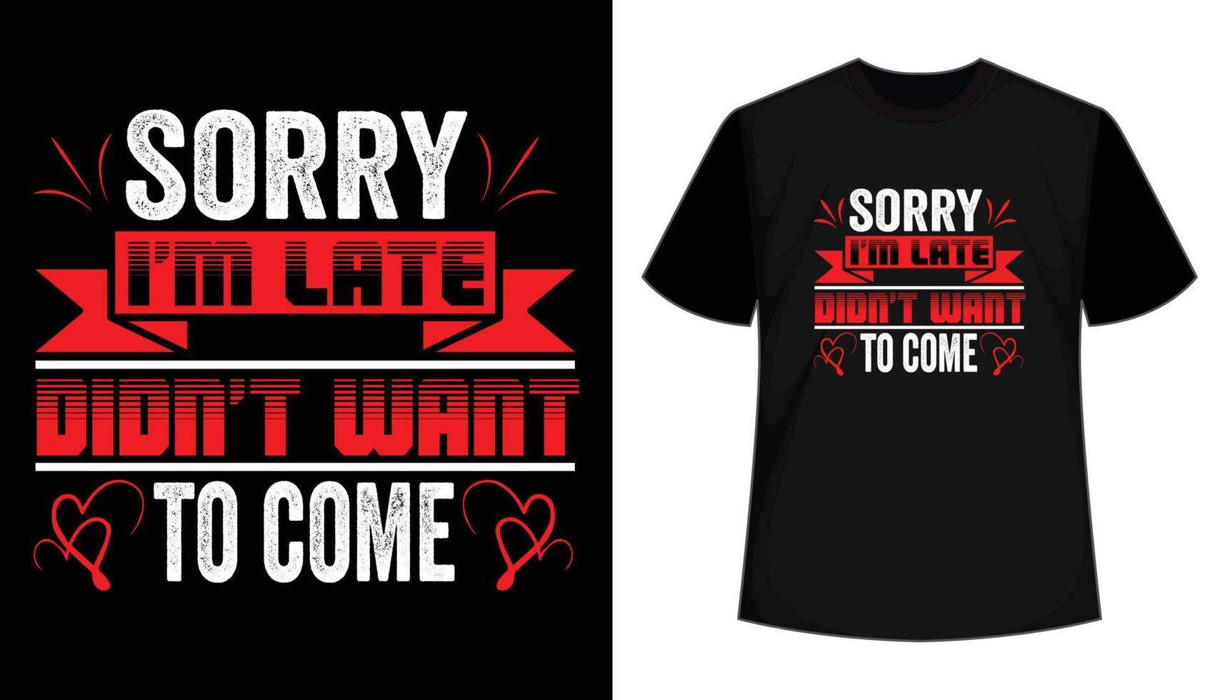 Sorry i am late didn't want to come- t shirt design. Typography t shirt, vector  illustration, vintage, print template