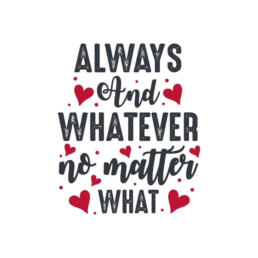 Always and whatever no matter what - valentines day lettering design vector